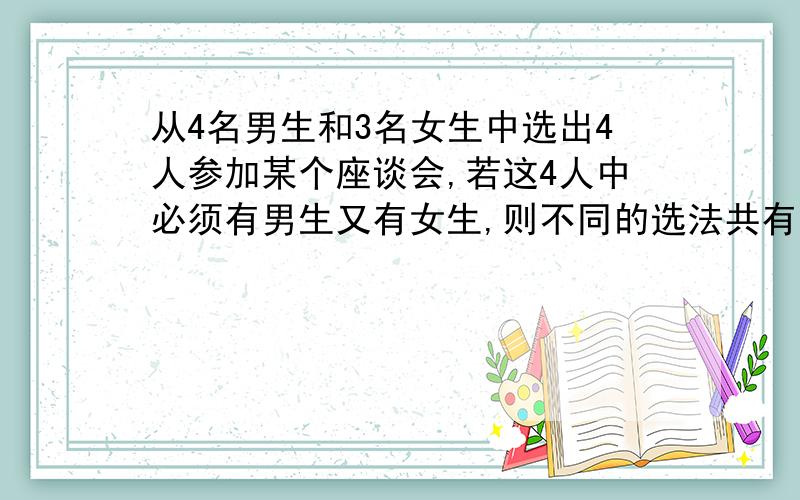 从4名男生和3名女生中选出4人参加某个座谈会,若这4人中必须有男生又有女生,则不同的选法共有多少我是这样做的 4C1乘3C1乘5C2=120哪里错了