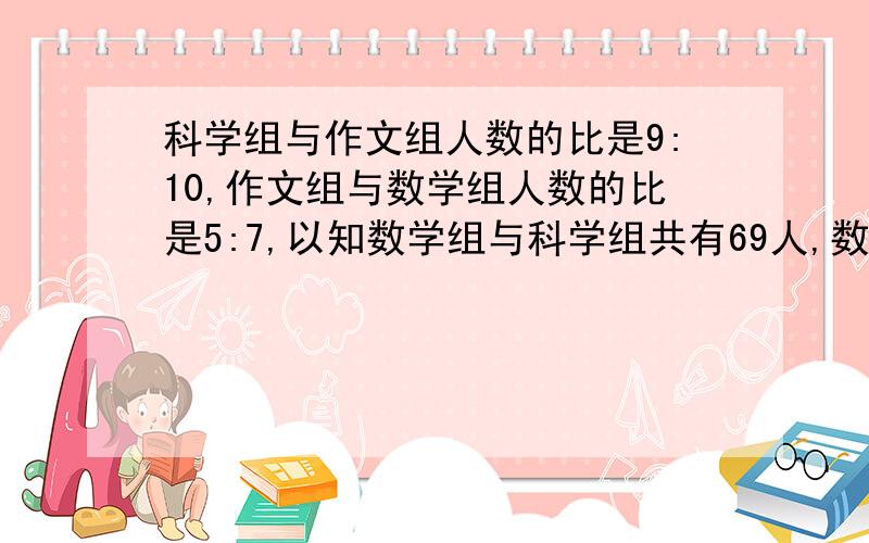 科学组与作文组人数的比是9:10,作文组与数学组人数的比是5:7,以知数学组与科学组共有69人,数学组比作文组多多少人?