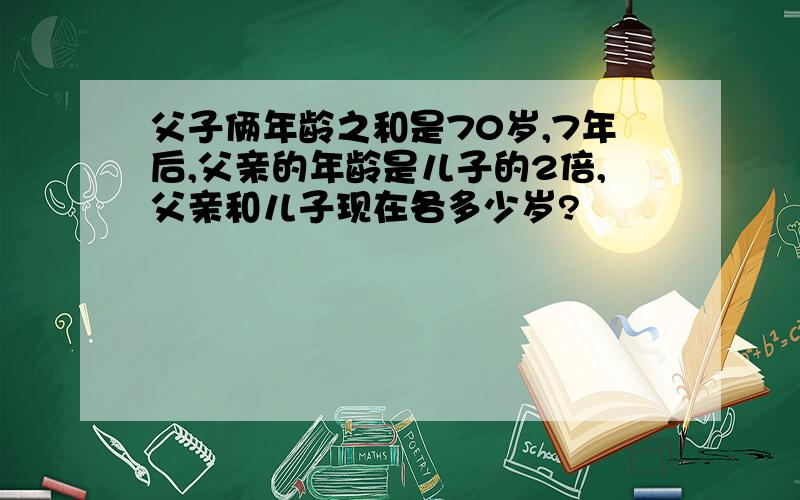 父子俩年龄之和是70岁,7年后,父亲的年龄是儿子的2倍,父亲和儿子现在各多少岁?