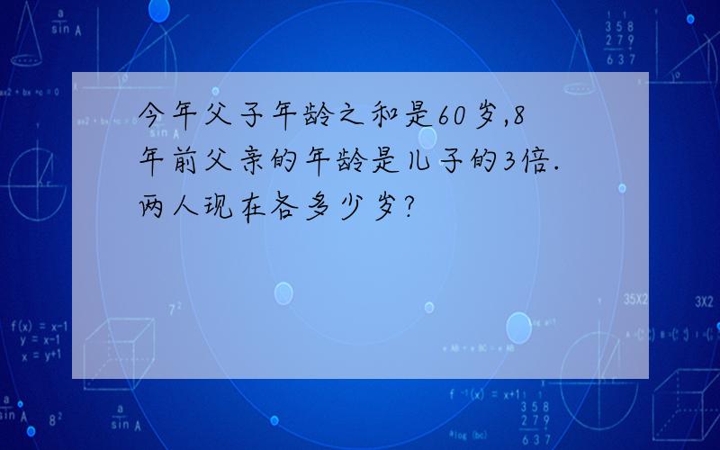 今年父子年龄之和是60岁,8年前父亲的年龄是儿子的3倍.两人现在各多少岁?