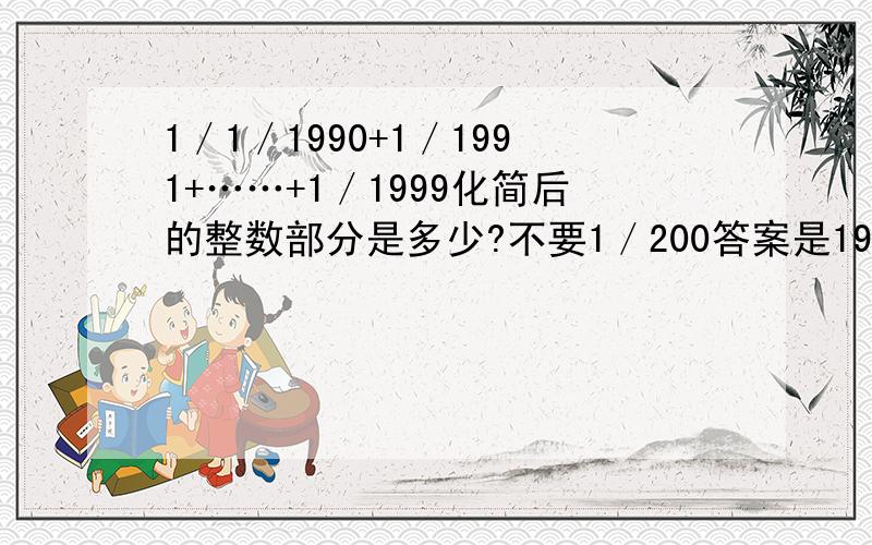 1／1／1990+1／1991+……+1／1999化简后的整数部分是多少?不要1／200答案是199