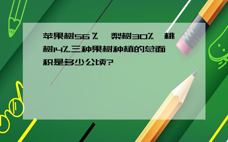 苹果树56％、梨树30%、桃树14%.三种果树种植的总面积是多少公顷?