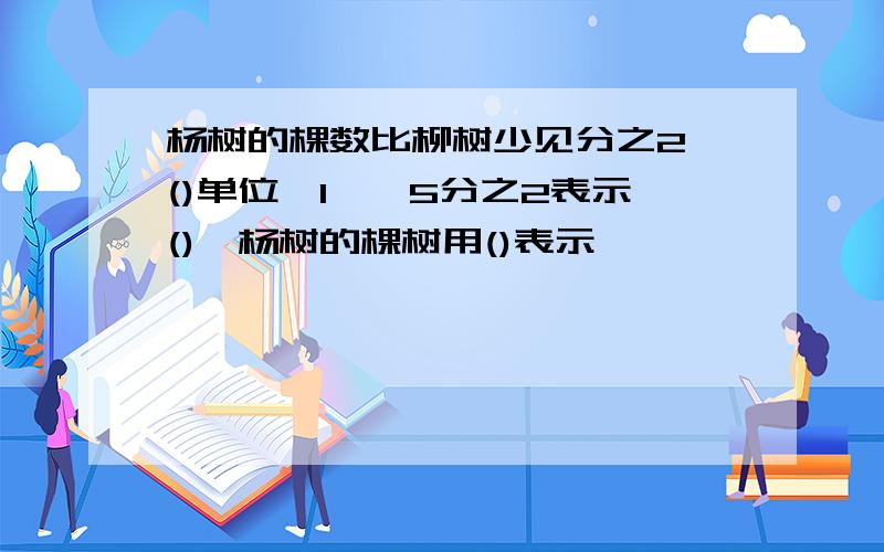 杨树的棵数比柳树少见分之2,()单位