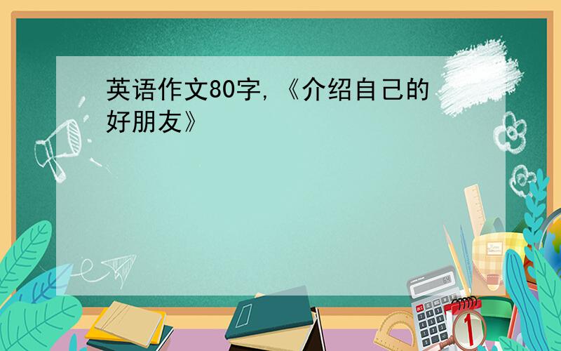 英语作文80字,《介绍自己的好朋友》