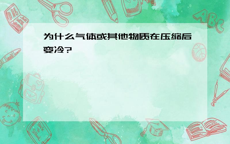 为什么气体或其他物质在压缩后变冷?