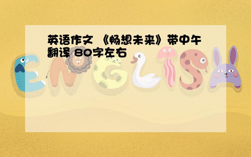 英语作文 《畅想未来》带中午翻译 80字左右