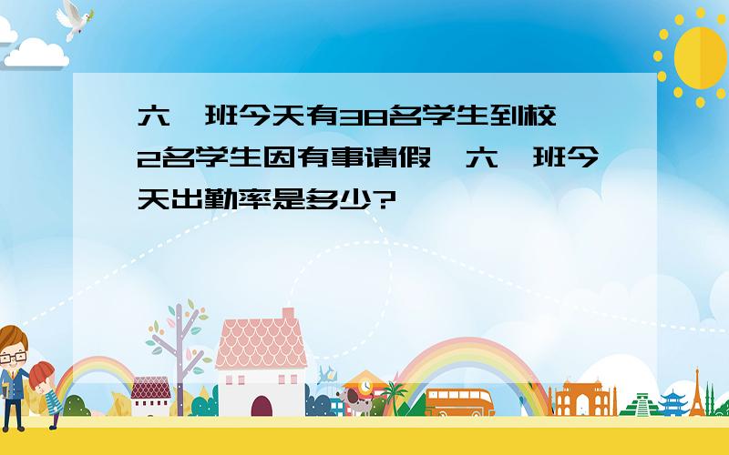 六一班今天有38名学生到校,2名学生因有事请假,六一班今天出勤率是多少?