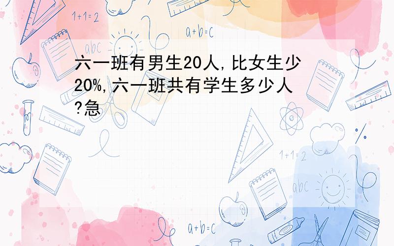 六一班有男生20人,比女生少20%,六一班共有学生多少人?急