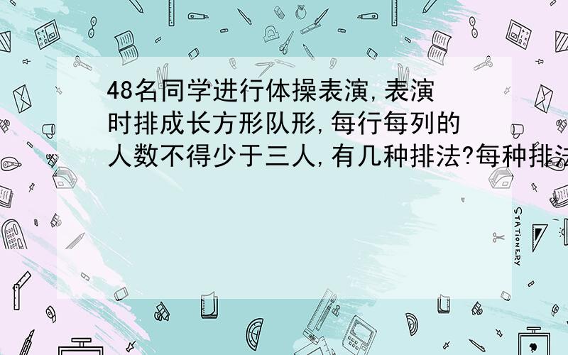 48名同学进行体操表演,表演时排成长方形队形,每行每列的人数不得少于三人,有几种排法?每种排法的每行每列各是多少人?