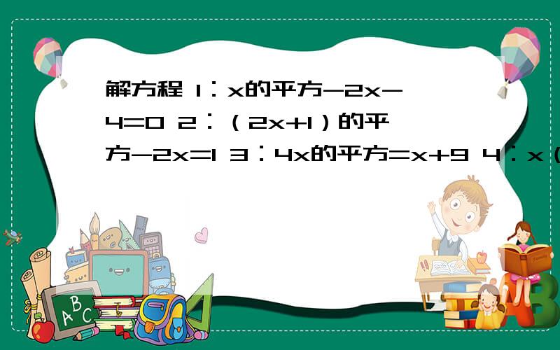 解方程 1：x的平方-2x-4=0 2：（2x+1）的平方-2x=1 3：4x的平方=x+9 4：x（x-2）+4x-8=05:2倍的=根号2-2x的平方-1=0 6:2x的平方-5x-3=0 7：（x+2）（x+3）（x-4）（x-5）=120