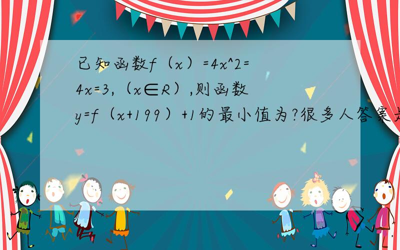 已知函数f（x）=4x^2=4x=3,（x∈R）,则函数y=f（x+199）+1的最小值为?很多人答案是三,可是我还是觉得x用x+199代,我算的结果是0,已知函数f（x）=4x^2+4x+3，（x∈R），则函数y=f（x+199）+1的最小值为？