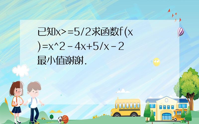 已知x>=5/2求函数f(x)=x^2-4x+5/x-2最小值谢谢.