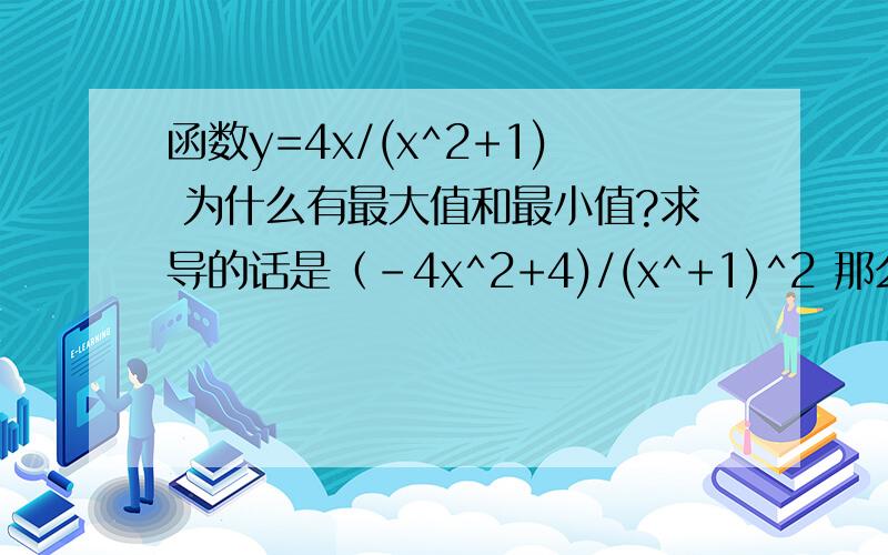 函数y=4x/(x^2+1) 为什么有最大值和最小值?求导的话是（-4x^2+4)/(x^+1)^2 那么这个函数有极大值点1和极小值点-1 在负无穷到-1导数小于0那么它不是应该是减函数吗 这样的话整个函数图象就是先减