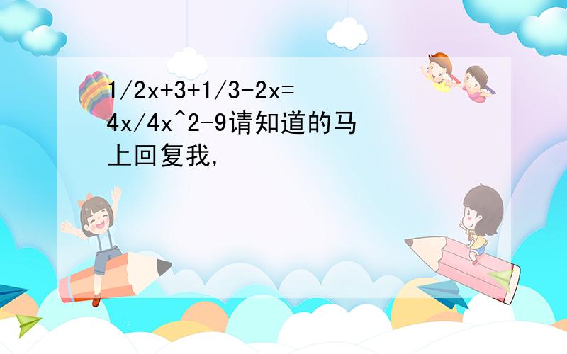 1/2x+3+1/3-2x=4x/4x^2-9请知道的马上回复我,