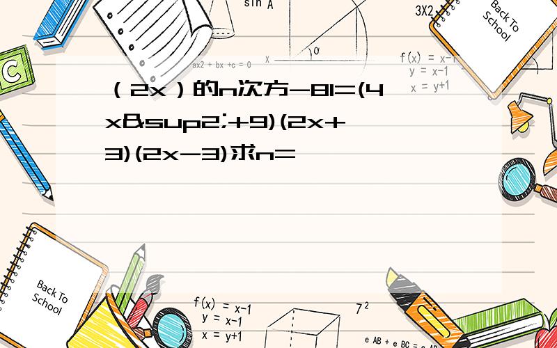 （2x）的n次方-81=(4x²+9)(2x+3)(2x-3)求n=