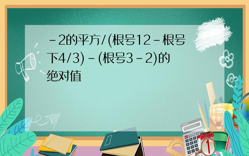 -2的平方/(根号12-根号下4/3)-(根号3-2)的绝对值