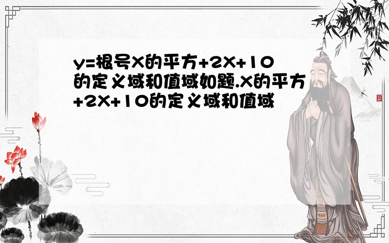 y=根号X的平方+2X+10的定义域和值域如题.X的平方+2X+10的定义域和值域