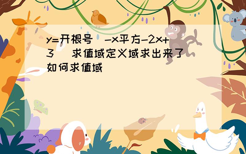 y=开根号（-x平方-2x+3） 求值域定义域求出来了 如何求值域