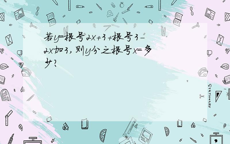 若y=根号2x+3+根号3-2x加3,则y分之根号x=多少?