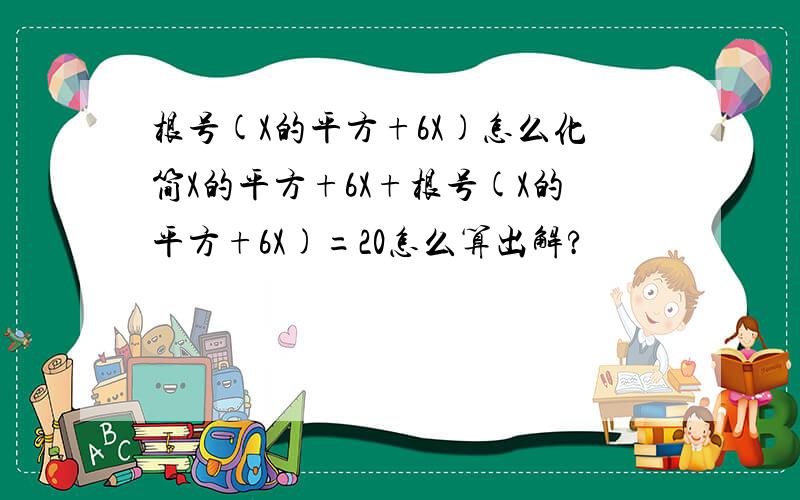 根号(X的平方+6X)怎么化简X的平方+6X+根号(X的平方+6X)=20怎么算出解?