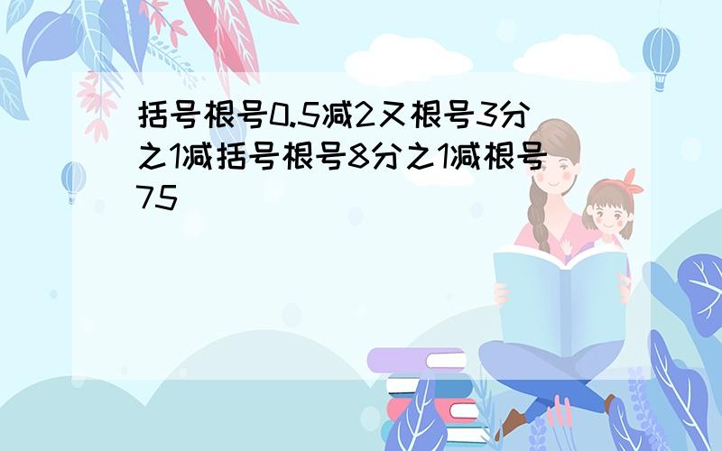 括号根号0.5减2又根号3分之1减括号根号8分之1减根号75