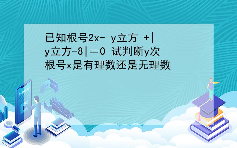 已知根号2x- y立方 +|y立方-8|＝0 试判断y次根号x是有理数还是无理数