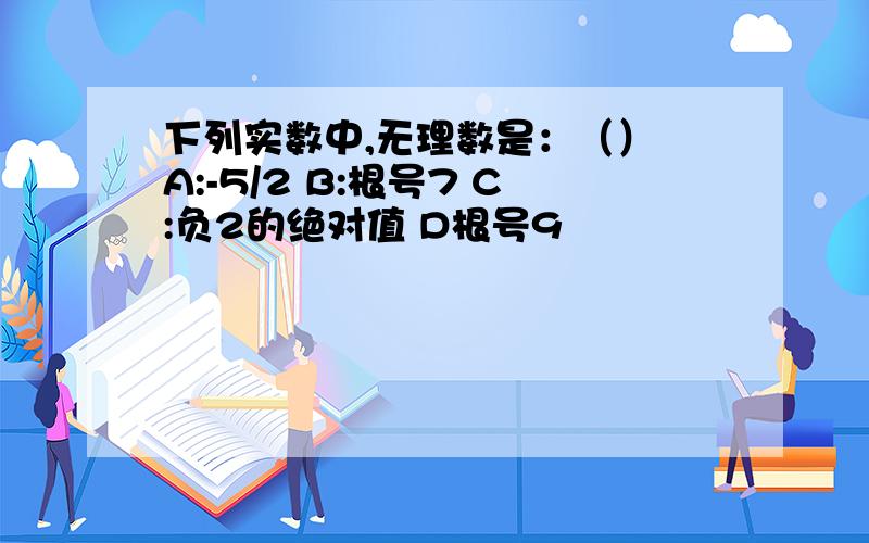 下列实数中,无理数是：（） A:-5/2 B:根号7 C:负2的绝对值 D根号9