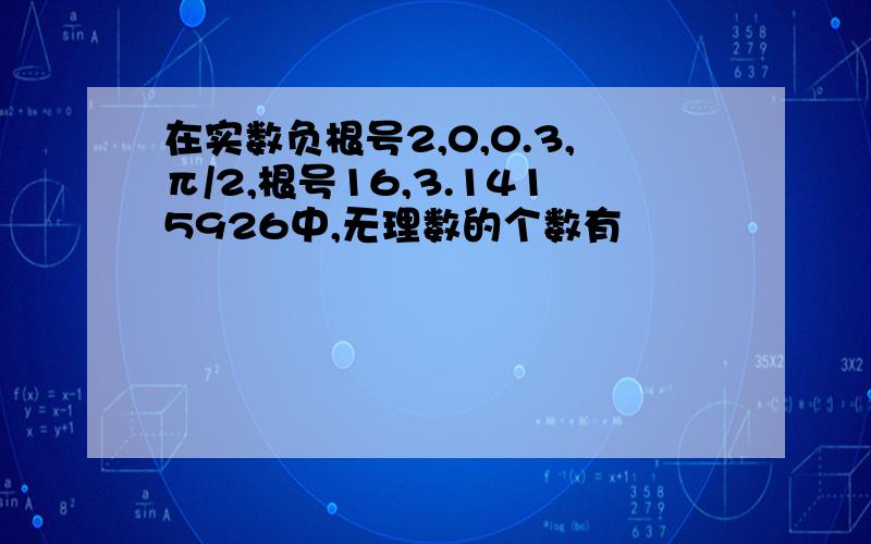 在实数负根号2,0,0.3,π/2,根号16,3.1415926中,无理数的个数有