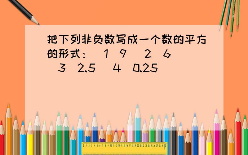 把下列非负数写成一个数的平方的形式：（1）9 （2）6 （3）2.5 （4）0.25