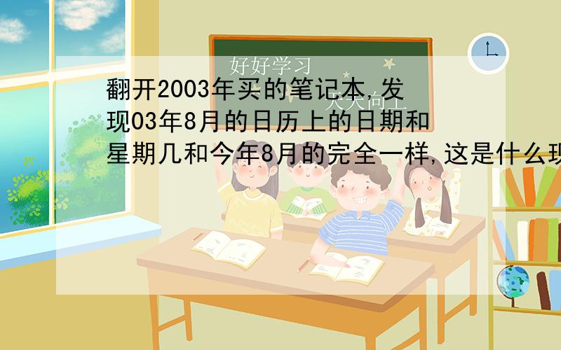 翻开2003年买的笔记本,发现03年8月的日历上的日期和星期几和今年8月的完全一样,这是什么现象?几年出现一次?