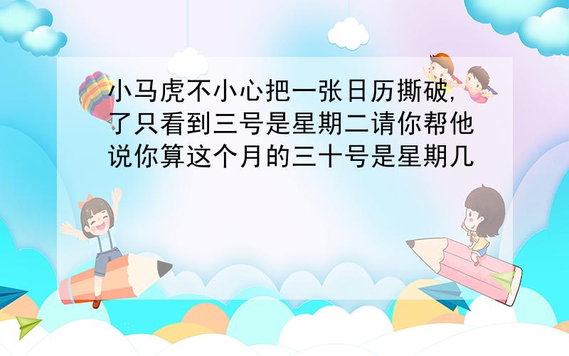 小马虎不小心把一张日历撕破,了只看到三号是星期二请你帮他说你算这个月的三十号是星期几