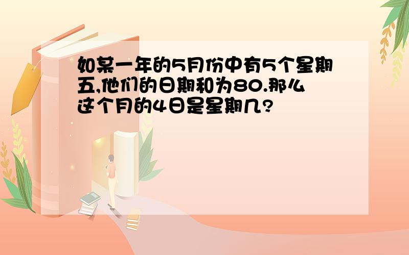 如某一年的5月份中有5个星期五,他们的日期和为80.那么这个月的4日是星期几?