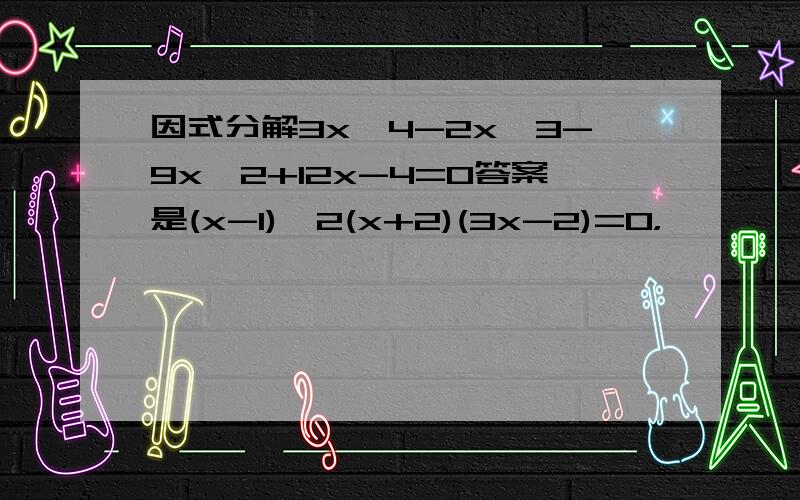 因式分解3x^4-2x^3-9x^2+12x-4=0答案是(x-1)^2(x+2)(3x-2)=0，