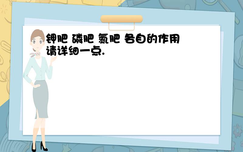 钾肥 磷肥 氮肥 各自的作用请详细一点.