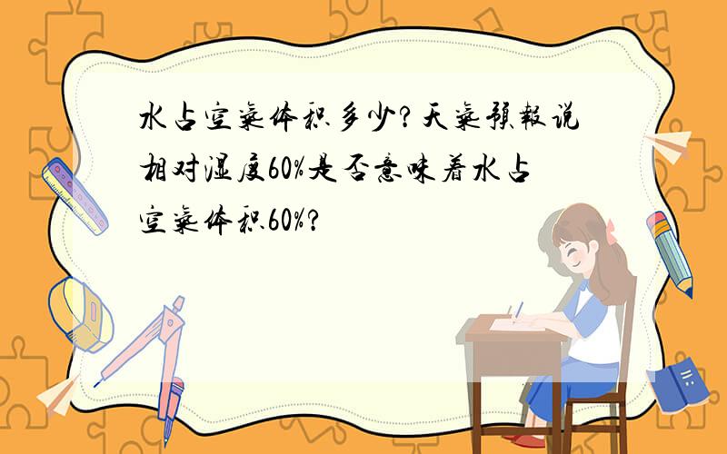 水占空气体积多少?天气预报说相对湿度60%是否意味着水占空气体积60%?