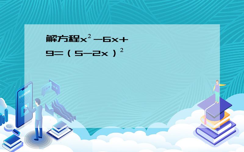 解方程x²-6x+9=（5-2x）²