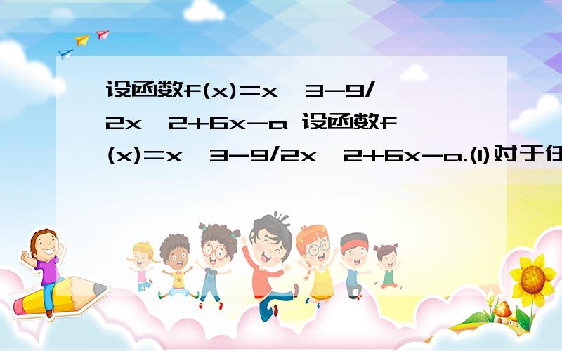 设函数f(x)=x^3-9/2x^2+6x-a 设函数f(x)=x^3-9/2x^2+6x-a.(1)对于任意实数x,f'(x)≥m恒成立,求m的最大值；(2)若方程f(x)=0有且仅有一个实根,求a的取值范围3x^2-9x+6-m≥0恒成立后为什么要△81-12(6-m)≤0