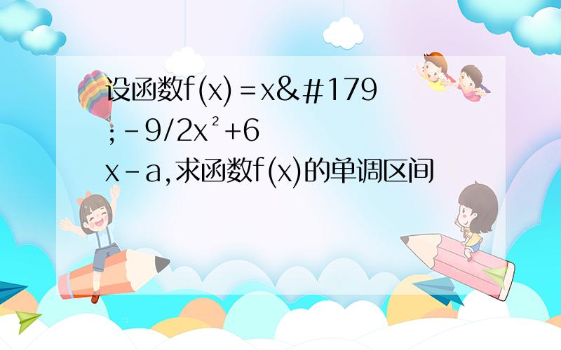 设函数f(x)＝x³-9/2x²+6x-a,求函数f(x)的单调区间