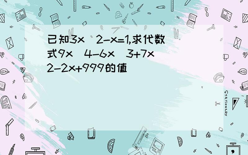 已知3x^2-x=1,求代数式9x^4-6x^3+7x^2-2x+999的值