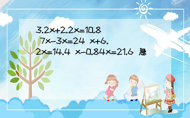 3.2x+2.2x=10.8 7x-3x=24 x+6.2x=14.4 x-0.84x=21.6 急