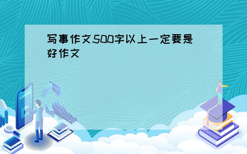 写事作文500字以上一定要是好作文