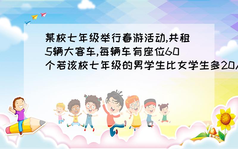 某校七年级举行春游活动,共租5辆大客车,每辆车有座位60个若该校七年级的男学生比女学生多20人,而刚好每人都有座位,则该校七年级有男、女学生各有多少人?