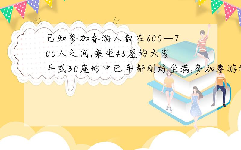 已知参加春游人数在600—700人之间,乘坐45座的大客车或30座的中巴车都刚好坐满,参加春游的一共有多少人?