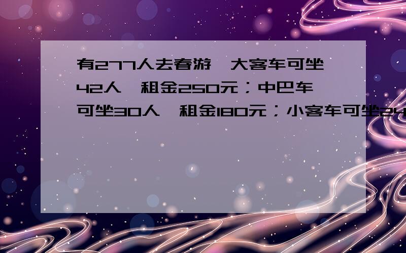 有277人去春游,大客车可坐42人,租金250元；中巴车可坐30人,租金180元；小客车可坐24人,租金150元.火车可坐275人,租金1600元.怎样租车最省钱?别乱回答,我会检举的.剩一个人做火车最不便宜.