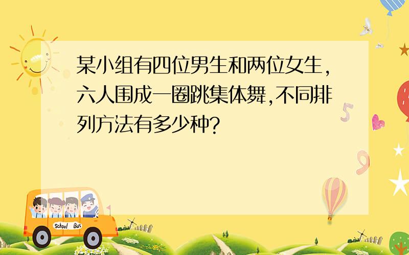 某小组有四位男生和两位女生,六人围成一圈跳集体舞,不同排列方法有多少种?