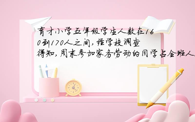 育才小学五年级学生人数在160到170人之间,经学校调查得知,周末参加家务劳动的同学占全班人数的五分之一,参见校外校外才艺训练班的同学占全年级的十一分之一