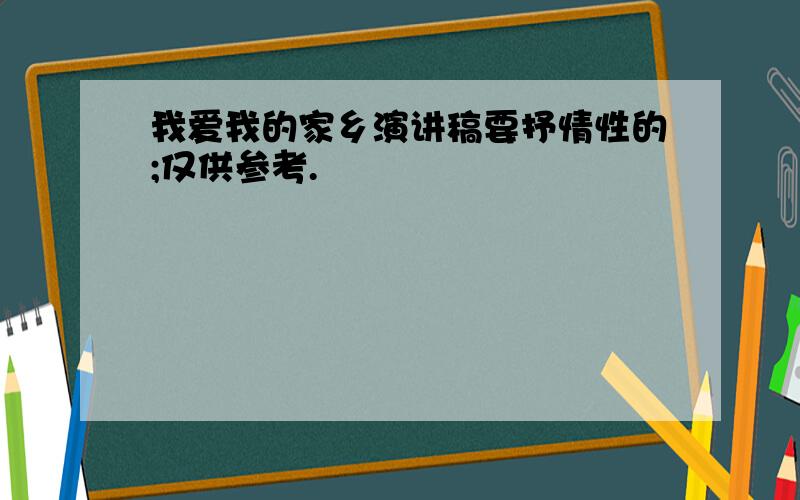 我爱我的家乡演讲稿要抒情性的;仅供参考.