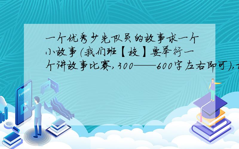 一个优秀少先队员的故事求一个小故事（我们班【校】要举行一个讲故事比赛,300——600字左右即可）,最好是四川地震中的感人事迹.{注：要是一个*少先队员*的故事!}