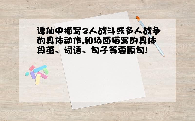 诛仙中描写2人战斗或多人战争的具体动作,和场面描写的具体段落、词语、句子等要原句!