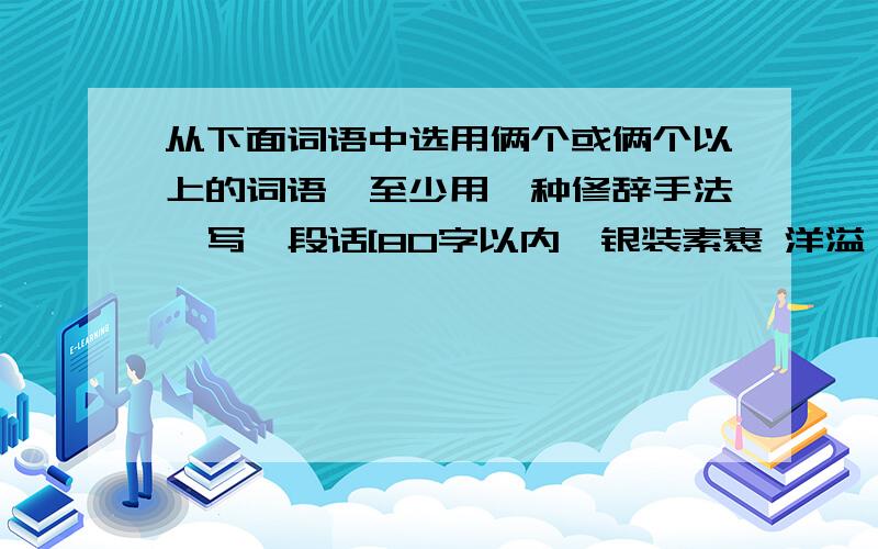 从下面词语中选用俩个或俩个以上的词语,至少用一种修辞手法,写一段话[80字以内｝银装素裹 洋溢 盎然 浓妆淡抹 波澜壮阔 旭丽 硕果